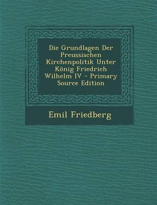 Book cover for Die Grundlagen Der Preussischen Kirchenpolitik Unter Konig Friedrich Wilhelm IV - Primary Source Edition