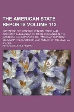 Cover of The American State Reports Volume 113; Containing the Cases of General Value and Authority Subsequent to Those Contained in the American Decisions a