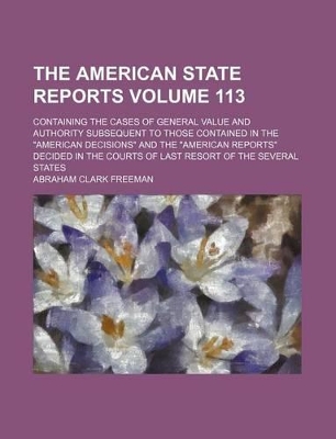 Book cover for The American State Reports Volume 113; Containing the Cases of General Value and Authority Subsequent to Those Contained in the American Decisions a