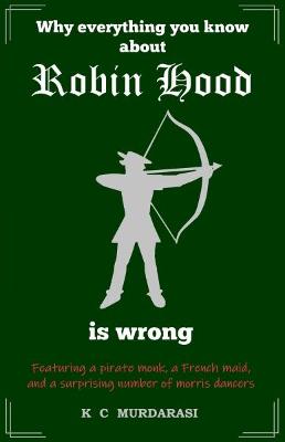 Cover of Why Everything You Know about Robin Hood Is Wrong