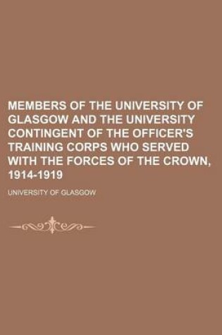 Cover of Members of the University of Glasgow and the University Contingent of the Officer's Training Corps Who Served with the Forces of the Crown, 1914-1919