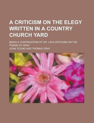 Book cover for A Criticism on the Elegy Written in a Country Church Yard; Being a Continuation of Dr. J-N's Criticism on the Poems of Gray