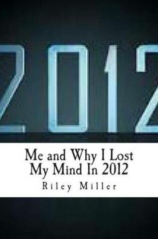 Cover of Me and Why I Lost My Mind In 2012