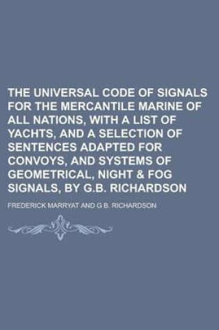 Cover of The Universal Code of Signals for the Mercantile Marine of All Nations, with a List of Yachts, and a Selection of Sentences Adapted for Convoys, and Systems of Geometrical, Night & Fog Signals, by G.B. Richardson