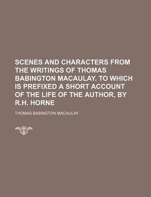 Book cover for Scenes and Characters from the Writings of Thomas Babington Macaulay. to Which Is Prefixed a Short Account of the Life of the Author, by R.H. Horne