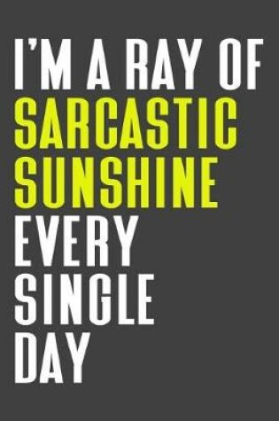 Cover of I'm A Ray Of Sarcastic Sunshine Every Single Day