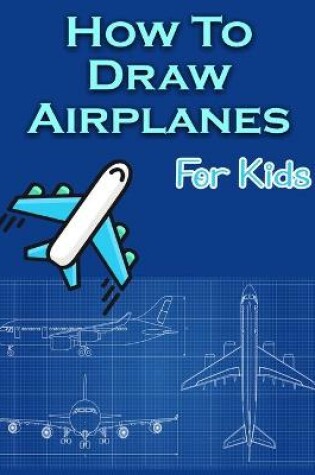 Cover of How To Draw Airplanes For Kids