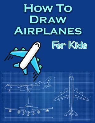 Book cover for How To Draw Airplanes For Kids