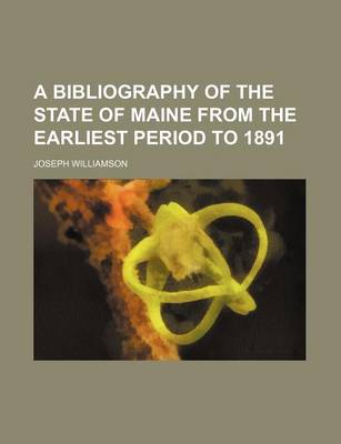 Book cover for A Bibliography of the State of Maine from the Earliest Period to 1891