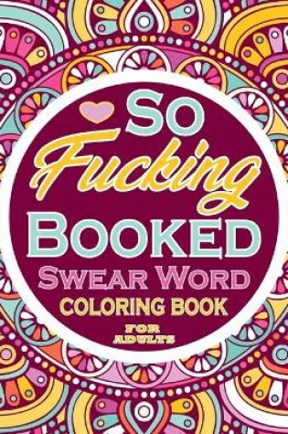Cover of So Fucking Booked Swear Word Coloring Book For Adults