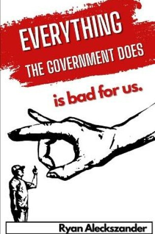 Cover of Everything the Government Does is Bad For Us