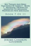 Book cover for Key Themes And Bible Teachings By Subject - Book 7 - Messianic Prophecies Anointed To Messianic Prophecies New Jerusalem