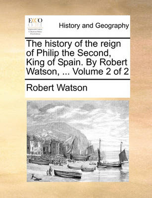 Book cover for The History of the Reign of Philip the Second, King of Spain. by Robert Watson, ... Volume 2 of 2