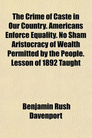 Cover of The Crime of Caste in Our Country. Americans Enforce Equality. No Sham Aristocracy of Wealth Permitted by the People. Lesson of 1892 Taught