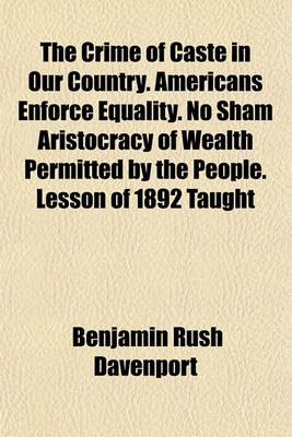 Book cover for The Crime of Caste in Our Country. Americans Enforce Equality. No Sham Aristocracy of Wealth Permitted by the People. Lesson of 1892 Taught