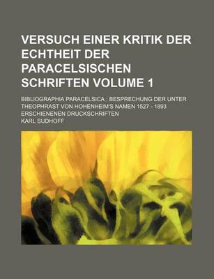 Book cover for Versuch Einer Kritik Der Echtheit Der Paracelsischen Schriften Volume 1; Bibliographia Paracelsica Besprechung Der Unter Theophrast Von Hohenheim's Namen 1527 - 1893 Erschienenen Druckschriften