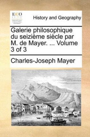 Cover of Galerie Philosophique Du Seizieme Siecle Par M. de Mayer. ... Volume 3 of 3