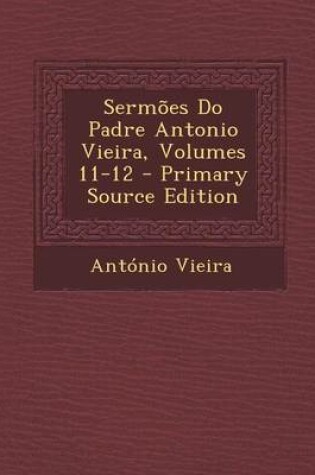 Cover of Sermoes Do Padre Antonio Vieira, Volumes 11-12 - Primary Source Edition