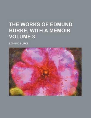 Book cover for The Works of Edmund Burke, with a Memoir Volume 3