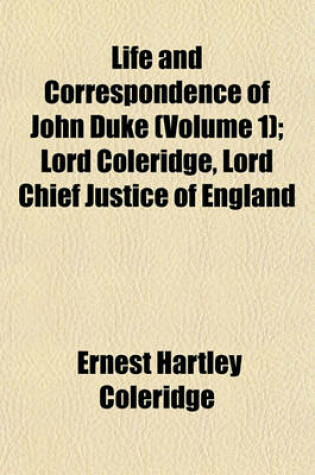 Cover of Life and Correspondence of John Duke (Volume 1); Lord Coleridge, Lord Chief Justice of England