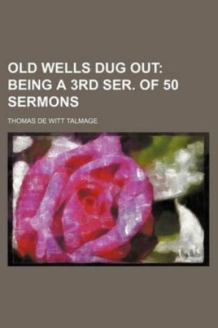 Cover of Old Wells Dug Out; Being a 3rd Ser. of 50 Sermons