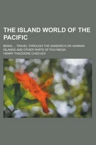 Cover of The Island World of the Pacific; Being ... Travel Through the Sandwich or Hawiian Islands and Other Parts of Polynesia