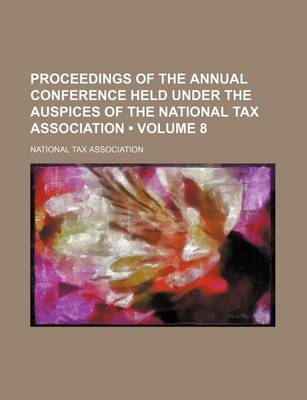 Book cover for Proceedings of the Annual Conference Held Under the Auspices of the National Tax Association (Volume 8)