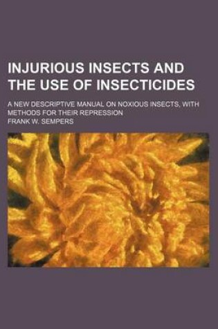 Cover of Injurious Insects and the Use of Insecticides; A New Descriptive Manual on Noxious Insects, with Methods for Their Repression