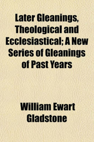 Cover of Later Gleanings, Theological and Ecclesiastical; A New Series of Gleanings of Past Years