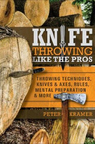 Cover of Knife Throwing Like the Pros: Throwing Techniques, Knives and Axes, Rules, Mental Preparation and More