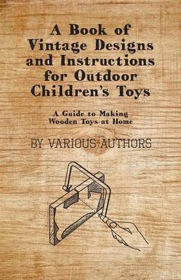 Book cover for A Book of Vintage Designs and Instructions for Outdoor Children's Toys - A Guide to Making Wooden Toys at Home