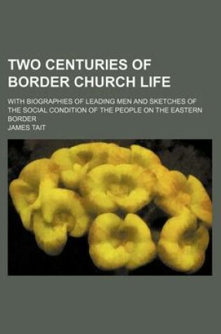 Cover of Two Centuries of Border Church Life (Volume 2); With Biographies of Leading Men and Sketches of the Social Condition of the People on the Eastern Border