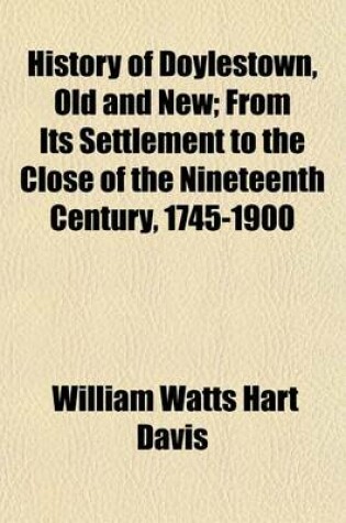 Cover of History of Doylestown, Old and New; From Its Settlement to the Close of the Nineteenth Century, 1745-1900