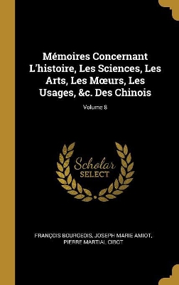 Book cover for Mémoires Concernant L'histoire, Les Sciences, Les Arts, Les Moeurs, Les Usages, &c. Des Chinois; Volume 8