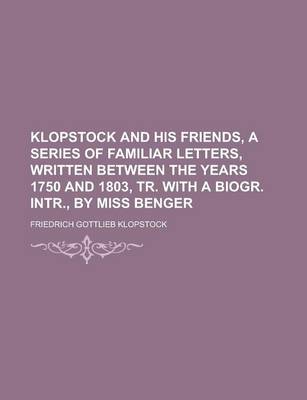 Book cover for Klopstock and His Friends, a Series of Familiar Letters, Written Between the Years 1750 and 1803, Tr. with a Biogr. Intr., by Miss Benger