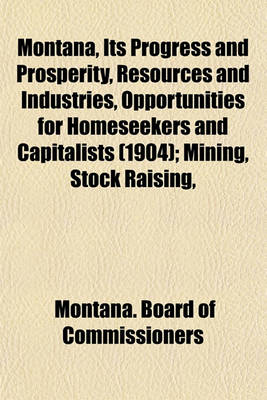 Book cover for Montana, Its Progress and Prosperity, Resources and Industries, Opportunities for Homeseekers and Capitalists (1904); Mining, Stock Raising,