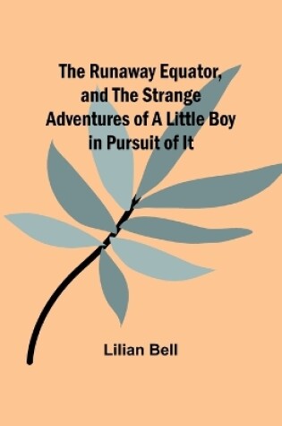 Cover of The Runaway Equator, and the Strange Adventures of a Little Boy in Pursuit of It