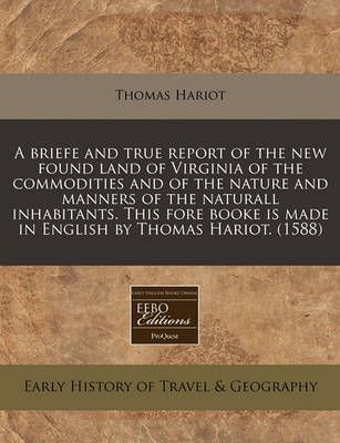 Book cover for A Briefe and True Report of the New Found Land of Virginia of the Commodities and of the Nature and Manners of the Naturall Inhabitants. This Fore Booke Is Made in English by Thomas Hariot. (1588)