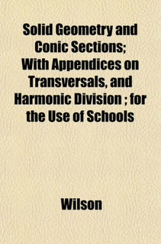 Cover of Solid Geometry and Conic Sections; With Appendices on Transversals, and Harmonic Division; For the Use of Schools