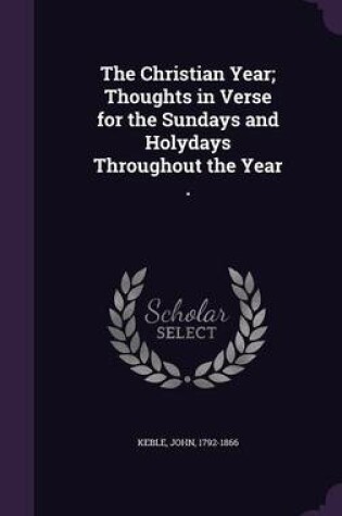 Cover of The Christian Year; Thoughts in Verse for the Sundays and Holydays Throughout the Year .