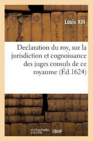 Cover of Declaration Du Roy, Sur La Jurisdiction Et Cognoissance Des Juges Consuls de Ce Royaume