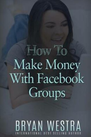 Cover of How To Make Money With Facebook Groups