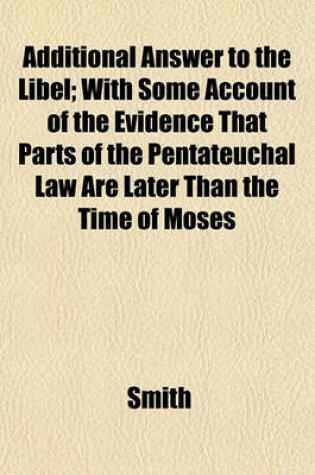 Cover of Additional Answer to the Libel; With Some Account of the Evidence That Parts of the Pentateuchal Law Are Later Than the Time of Moses
