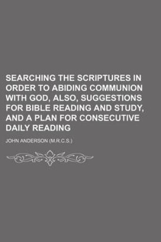 Cover of Searching the Scriptures in Order to Abiding Communion with God, Also, Suggestions for Bible Reading and Study, and a Plan for Consecutive Daily Reading
