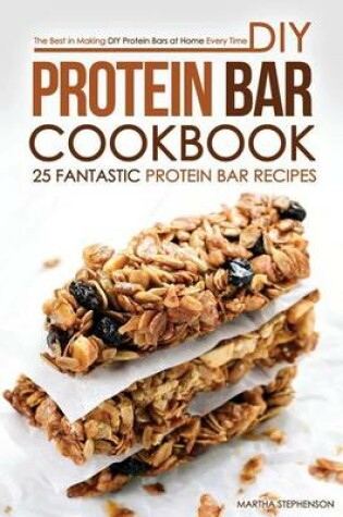 Cover of DIY Protein Bar Cookbook - 25 Fantastic Protein Bar Recipes