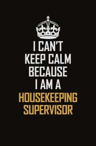 Cover of I Can't Keep Calm Because I Am A Housekeeping Supervisor