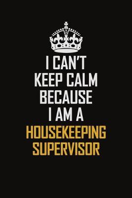 Book cover for I Can't Keep Calm Because I Am A Housekeeping Supervisor