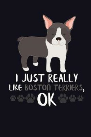 Cover of I Just Really Like Boston Terriers, Ok