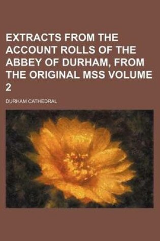 Cover of Extracts from the Account Rolls of the Abbey of Durham, from the Original Mss Volume 2