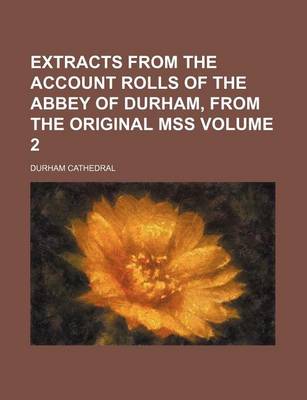 Book cover for Extracts from the Account Rolls of the Abbey of Durham, from the Original Mss Volume 2